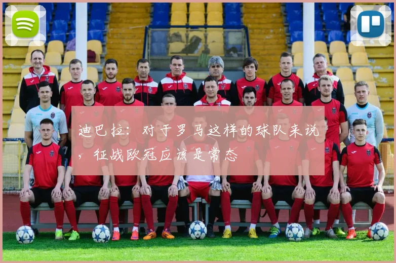迪巴拉：对于罗马这样的球队来说，征战欧冠应该是常态