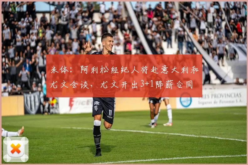 米体：阿利松经纪人将赴意大利和尤文会谈，尤文开出3+1降薪合同